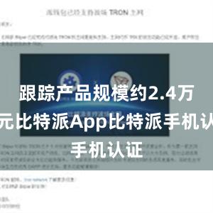 跟踪产品规模约2.4万亿元比特派App比特派手机认证