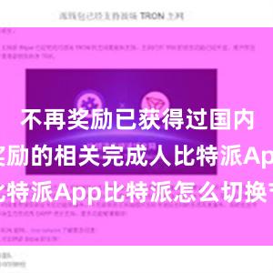 不再奖励已获得过国内外重大奖励的相关完成人比特派App比特派怎么切换节点