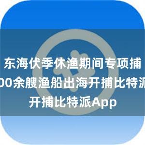 东海伏季休渔期间专项捕捞9600余艘渔船出海开捕比特派App