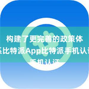 构建了更完善的政策体系比特派App比特派手机认证