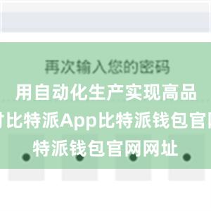 用自动化生产实现高品质交付比特派App比特派钱包官网网址