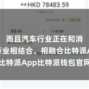 而且汽车行业正在和消费电子行业相结合、相融合比特派App比特派钱包官网网址