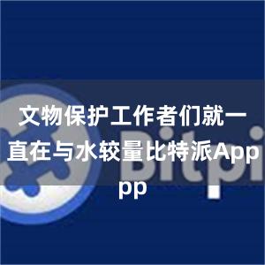 文物保护工作者们就一直在与水较量比特派App