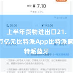 上半年货物进出口21.2万亿元比特派App比特派蓝牙