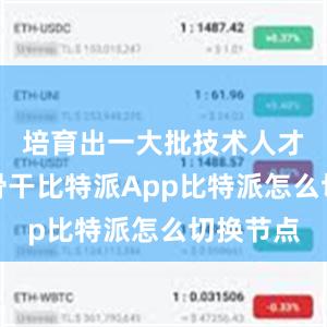 培育出一大批技术人才和工人骨干比特派App比特派怎么切换节点