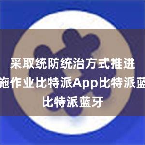 采取统防统治方式推进喷施作业比特派App比特派蓝牙