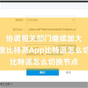 协调相关部门继续加大工作力度比特派App比特派怎么切换节点