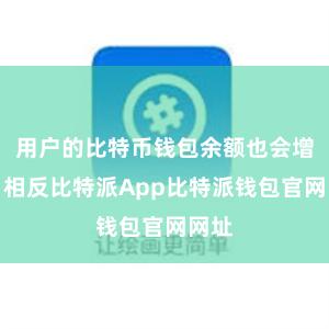 用户的比特币钱包余额也会增加；相反比特派App比特派钱包官网网址