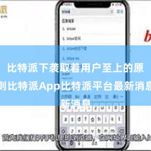 比特派下袭取着用户至上的原则比特派App比特派平台最新消息