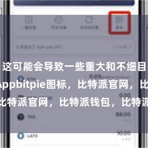 这可能会导致一些重大和不细目性比特派Appbitpie图标，比特派官网，比特派钱包，比特派下载