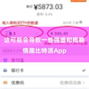 这可能会导致一些强盛和概略情趣比特派App