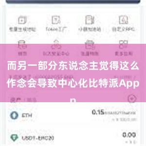 而另一部分东说念主觉得这么作念会导致中心化比特派App