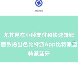 尤其是在小额支付和快速转账方面弘扬出色比特派App比特派蓝牙