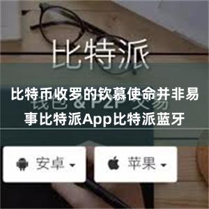 比特币收罗的钦慕使命并非易事比特派App比特派蓝牙