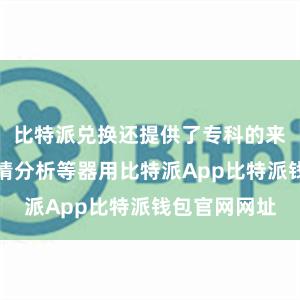 比特派兑换还提供了专科的来去图表、行情分析等器用比特派App比特派钱包官网网址