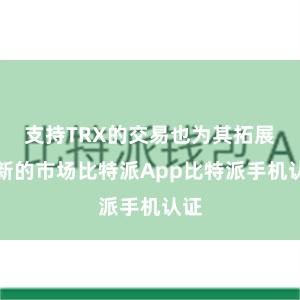 支持TRX的交易也为其拓展了新的市场比特派App比特派手机认证