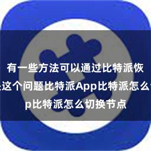 有一些方法可以通过比特派恢复来解决这个问题比特派App比特派怎么切换节点