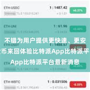 不错为用户提供更快速、更安全的数字货币来回体验比特派App比特派平台最新消息