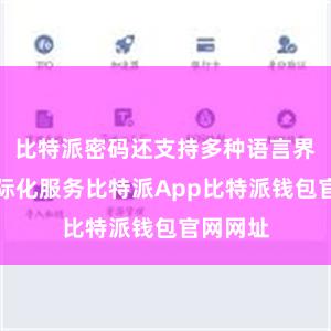 比特派密码还支持多种语言界面、国际化服务比特派App比特派钱包官网网址