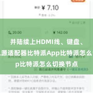 并陆续上HDMI线、键盘、鼠标和电源适配器比特派App比特派怎么切换节点